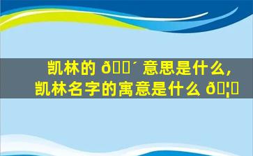 凯林的 🐴 意思是什么,凯林名字的寓意是什么 🦅